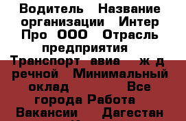 Водитель › Название организации ­ Интер Про, ООО › Отрасль предприятия ­ Транспорт, авиа- , ж/д, речной › Минимальный оклад ­ 45 000 - Все города Работа » Вакансии   . Дагестан респ.,Каспийск г.